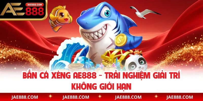 Bắn Cá Xèng AE888 - Trải Nghiệm Giải Trí Không Giới Hạn