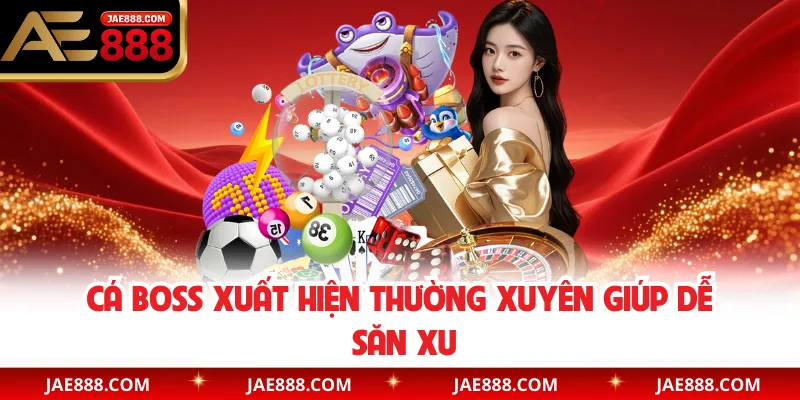 Cá boss xuất hiện thường xuyên giúp dễ săn xu